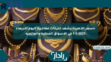 «سعر الذهب» يشهد تحركات مفاجئة اليوم الأربعاء 7-5-2025 في الأسواق المحلية والعالمية